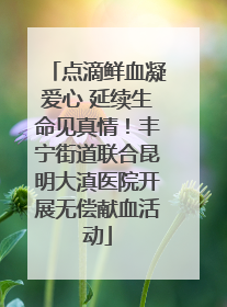 点滴鲜血凝爱心 延续生命见真情！丰宁街道联合昆明大滇医院开展无偿献血活动