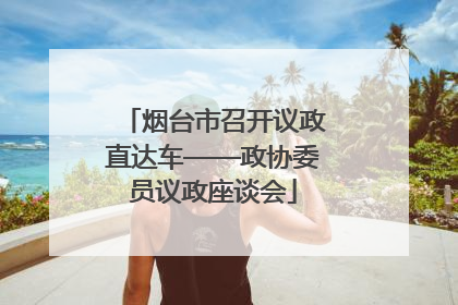 烟台市召开议政直达车——政协委员议政座谈会