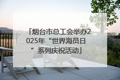 烟台市总工会举办2025年“世界海员日”系列庆祝活动