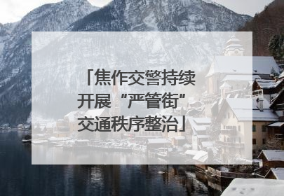 焦作交警持续开展“严管街”交通秩序整治