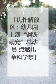 焦作解放区：幼儿园上演“钢铁萌宠”总动员 点燃儿童科学梦
