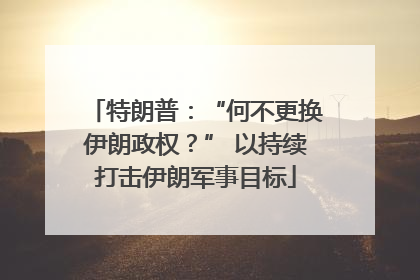 特朗普：“何不更换伊朗政权？” 以持续打击伊朗军事目标
