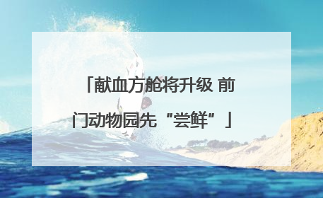献血方舱将升级 前门动物园先“尝鲜”