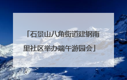 石景山八角街道建钢南里社区举办端午游园会