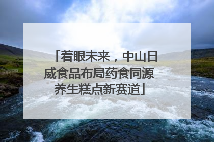着眼未来，中山日威食品布局药食同源养生糕点新赛道