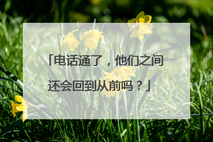 电话通了，他们之间还会回到从前吗？