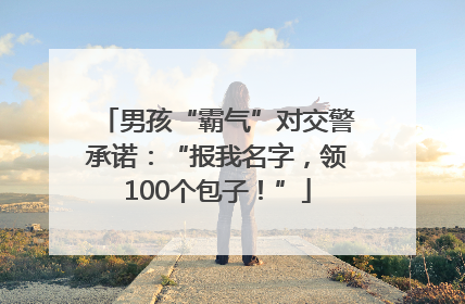 男孩“霸气”对交警承诺：“报我名字，领100个包子！”