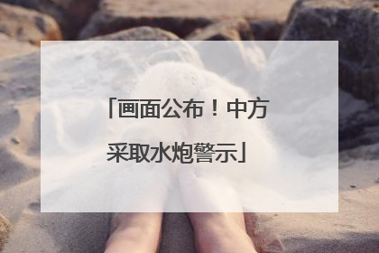 画面公布！中方采取水炮警示