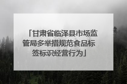 甘肃省临泽县市场监管局多举措规范食品标签标识经营行为
