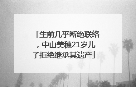生前几乎断绝联络，中山美穗21岁儿子拒绝继承其遗产