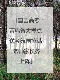 直击高考：青岛各大考点送考氛围拉满 老师家长齐上阵