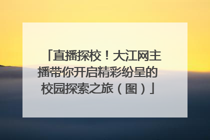 直播探校！大江网主播带你开启精彩纷呈的校园探索之旅（图）