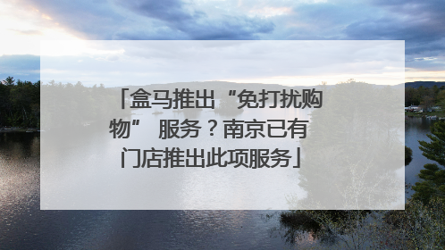 盒马推出“免打扰购物” 服务?南京已有门店推出此项服务