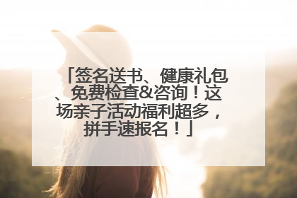 签名送书、健康礼包、免费检查&咨询！这场亲子活动福利超多，拼手速报名！