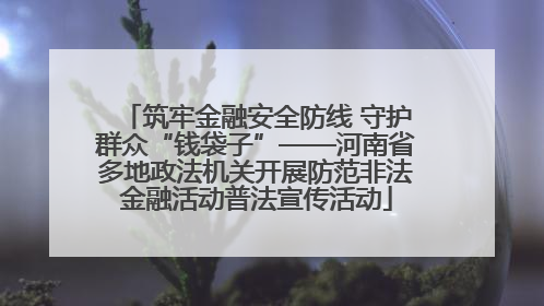 筑牢金融安全防线 守护群众“钱袋子”——河南省多地政法机关开展防范非法金融活动普法宣传活动