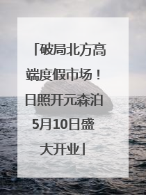 破局北方高端度假市场！日照开元森泊5月10日盛大开业