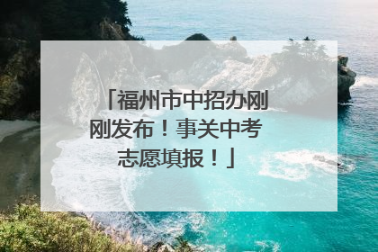 福州市中招办刚刚发布！事关中考志愿填报！