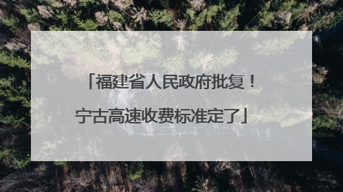 福建省人民政府批复！宁古高速收费标准定了