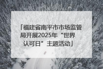 福建省南平市市场监管局开展2025年“世界认可日”主题活动