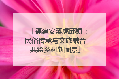 福建安溪虎邱镇：民俗传承与文旅融合共绘乡村新图景