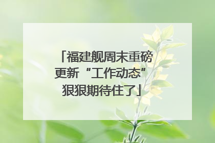 福建舰周末重磅更新“工作动态” 狠狠期待住了