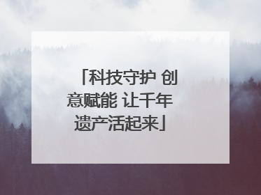 科技守护 创意赋能 让千年遗产活起来