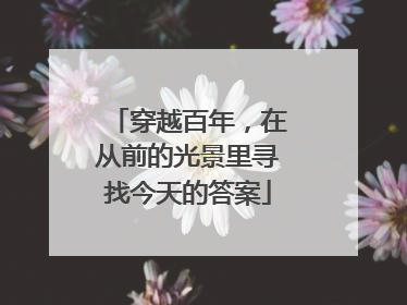 穿越百年，在从前的光景里寻找今天的答案