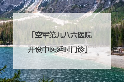 空军第九八六医院开设中医延时门诊