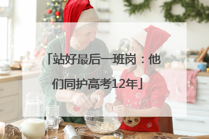 站好最后一班岗：他们同护高考12年