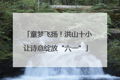 童梦飞扬！洪山十小让诗意绽放“六一”
