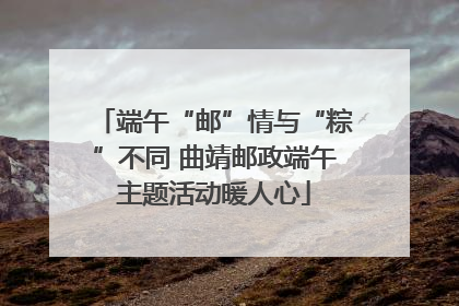 端午“邮”情与“粽”不同 曲靖邮政端午主题活动暖人心