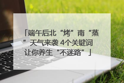 端午后北“烤”南“蒸”天气来袭 4个关键词让你养生“不迷路”