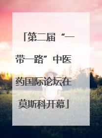 第二届“一带一路”中医药国际论坛在莫斯科开幕