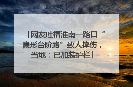 网友吐槽淮南一路口“隐形台阶路”致人摔伤，当地：已加装护栏