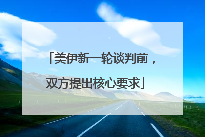 美伊新一轮谈判前，双方提出核心要求