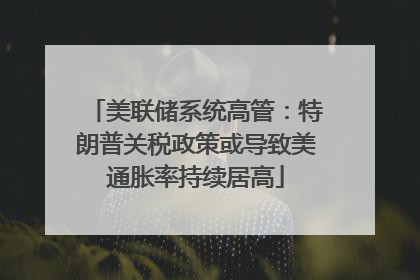 美联储系统高管：特朗普关税政策或导致美通胀率持续居高