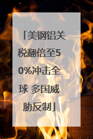 美钢铝关税翻倍至50%冲击全球 多国威胁反制