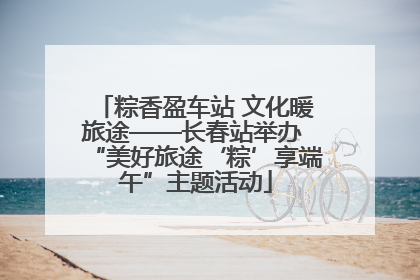 粽香盈车站 文化暖旅途——长春站举办 “美好旅途‘粽’享端午”主题活动