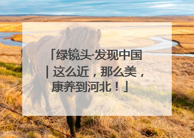绿镜头·发现中国｜这么近，那么美，康养到河北！