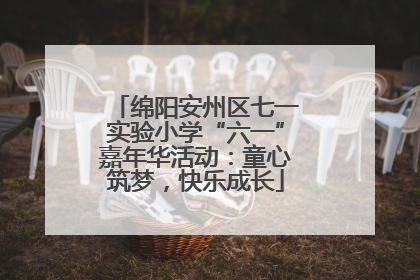 绵阳安州区七一实验小学“六一”嘉年华活动：童心筑梦，快乐成长