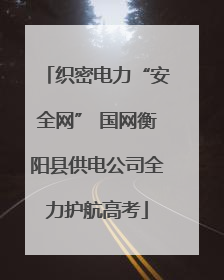 织密电力“安全网” 国网衡阳县供电公司全力护航高考