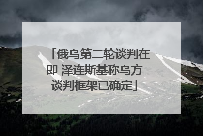 俄乌第二轮谈判在即 泽连斯基称乌方谈判框架已确定