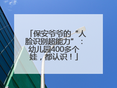 保安爷爷的“人脸识别超能力”：幼儿园400多个娃，都认识！