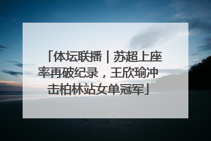 体坛联播｜苏超上座率再破纪录，王欣瑜冲击柏林站女单冠军