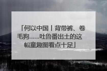 何以中国丨背带裤、卷毛狗……吐鲁番出土的这幅童趣图看点十足