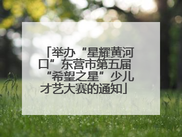 举办“星耀黄河口”东营市第五届“希望之星”少儿才艺大赛的通知