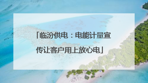临汾供电：电能计量宣传让客户用上放心电