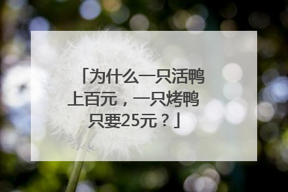 为什么一只活鸭上百元，一只烤鸭只要25元？