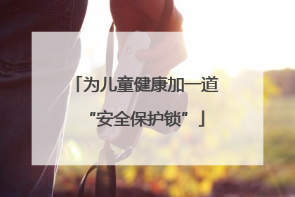 为儿童健康加一道“安全保护锁”