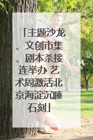主题沙龙、文创市集、剧本杀接连举办 艺术周激活北京海淀沉睡石刻
